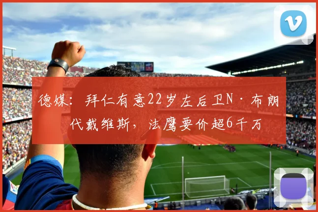 德媒：拜仁有意22岁左后卫N·布朗替代戴维斯，法鹰要价超6千万