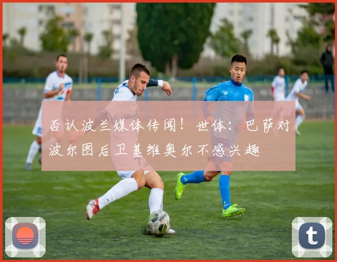 否认波兰媒体传闻！世体：巴萨对波尔图后卫基维奥尔不感兴趣