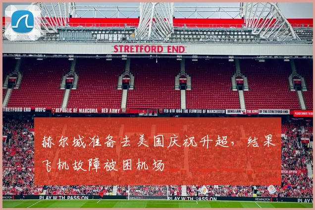 赫尔城准备去美国庆祝升超，结果飞机故障被困机场