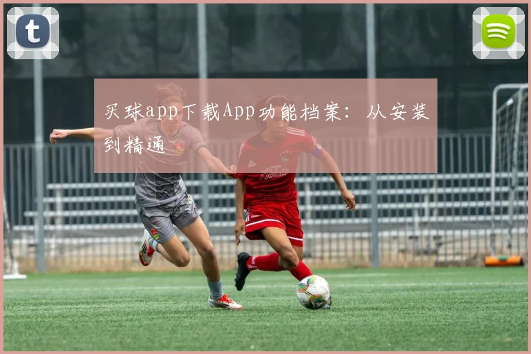 买球app下载App功能档案：从安装到精通